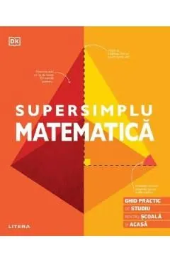 Supersimplu Matematica. Ghid practic de studiu pentru scoala si acasa de Autor Anonim