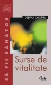 Surse de vitalitate. Un program complet pentru minte si trup, de vindecare a oboselii cronice de Deepak Chopra