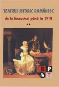 Teatrul istoric romanesc de la inceputuri pana la 1918 (vol.2)