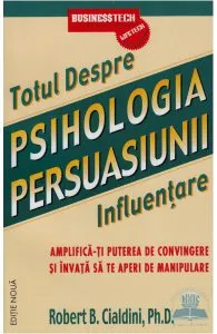 Totul Despre Psihologia Persuasiunii - Influentare de Robert B. Cialdini
