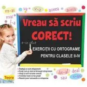 Vreau sa scriu corect! Exercitii cu ortograme pentru clasele 2-4 de Diana Rotaru