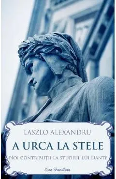 A urca la stele. Noi contributii la studiul lui Dante de Laszlo Alexandru