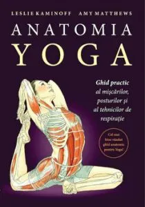 Anatomia Yoga. Ghid practic al miscarilor, posturilor si tehnicilor de respiratie de Amy Matthews