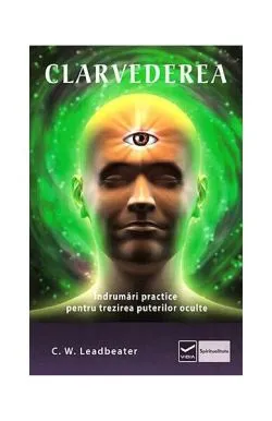 Clarvederea. Îndrumări practice pentru trezirea puterilor oculte de Charles W. Leadbeater