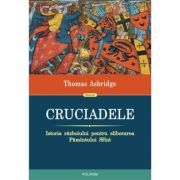 Cruciadele. Istoria razboiului pentru eliberarea Pamantului Sfant