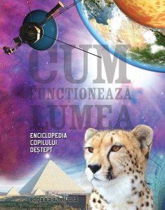 Cum functioneaza lumea. Enciclopedia copilului destept