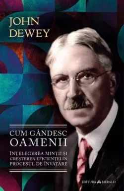 Cum gandesc oamenii - Intelegerea mintii si cresterea eficientei in procesul de invatare de John Dewey