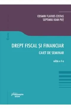 Drept fiscal si financiar. Caiet de seminar Ed.4 de Cosmin Flavius Costas