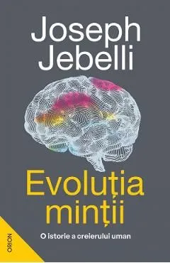 Evolutia mintii. O istorie a creierului uman de Joseph Jebelli