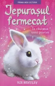 Iepurașul fermecat. În căutarea unui prieten de Sue Bentley