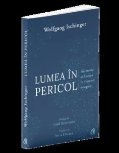 Lumea in pericol. Germania si Europa in vremuri nesigure de Wolfgang Ischinger