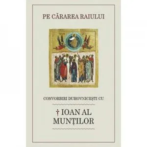 Pe cararea raiului. Convorbiri duhovnicesti cu Ioan al Muntilor de Luminita Cornea