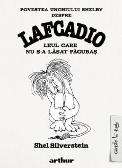 Povestea unchiului Shelby despre Lafcadio, leul care nu s-a lasat pagubas de Shel Silverstein