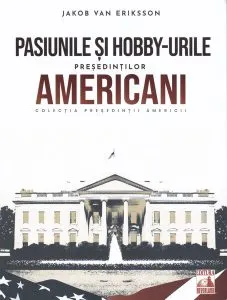 Președinții americani... Pasiunile și hobby-urile președinților americani de Jakob van Eriksson