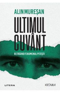Ultimul cuvant. Retraind fenomenul Pitesti