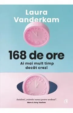168 de ore. Ai mai mult timp decat crezi de Laura Vanderkam