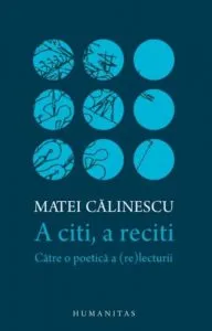 A citi, a reciti: catre o poetica a (re)lecturii de Matei Calinescu