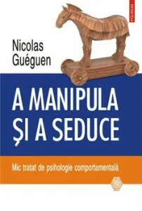 A manipula si a seduce. Mic tratat de psihologie comportamentala de Nicolas Gueguen