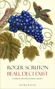 Beau, deci exist. O calatorie filozofica in lumea vinurilor de Roger Scruton