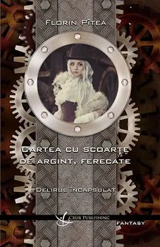 Cartea cu scoarte de argint, ferecate. Delirul incapsulat. Volumul I de Florin Pitea