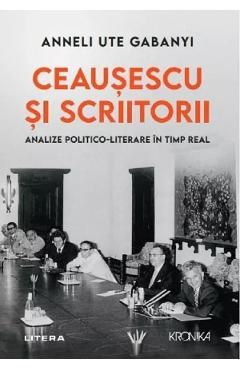 Ceausescu si scriitorii. Analize politico-literare in timp real