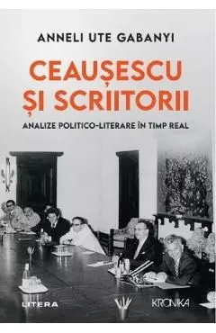Ceausescu si scriitorii. Analize politico-literare in timp real de Anneli Ute Gabanyi