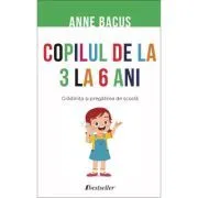 Copilul de la 3 la 6 ani. Gradinita si pregatirea de scoala de Anne Bacus