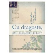 Cu dragoste. Scrisorile personale si povestea de dragoste dintre Jim si Elisabeth Elliot de Valerie Elliot Shepard