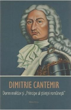 Dimitrie Cantemir. Domn moldav si Principe al stiintei romanesti