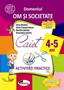Domeniul om si societate. Activitati practice 4-5 ani de Alice Nichita