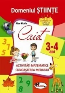 Domeniul stiinte. Caiet activitati matematice + cunoasterea mediului, 3-4 ani. Ed.2016 de Alice Nichita