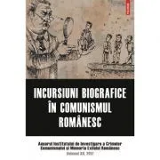 Incursiuni biografice in comunismul romanesc. Anuarul Institutului de Investigare a Crimelor Comunismului si Memoria Exilului Romanesc. Volumul 12, 2017 de IICCMER