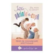 Intre parinte si copil. Ghid de comunicare afectuoasa de Haim G. Ginott