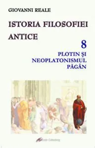 Istoria filosofiei antice. Vol VIII: Plotin si neoplatonismul pagan de Giovanni Reale