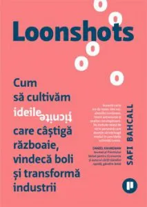 Loonshots. Cum sa cultivam ideile ticnite care castiga razboaie si transforma industii de Safi Bahcall