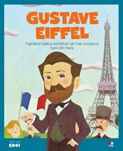 Micii eroi. Gustave Eiffel. Inginerul care a construit cel mai cunoscut turn din Paris