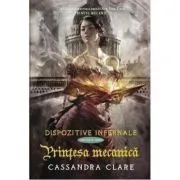 Printesa mecanica. Dispozitive infernale, cartea 3 de Cassandra Clare