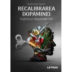Recalibrarea dopaminei. Inamicul dependentei de Andrei Iulian Serban