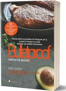 Bulletproof. Cartea de bucate de Dave Asprey