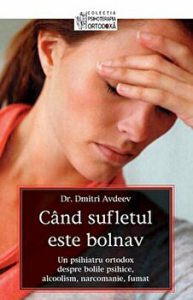 Cand sufletul este bolnav. Un psihiatru ortodox despre bolile psihice, alcoolism, narcomanie, fumat