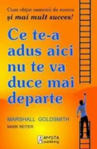 Ce te-a adus aici nu te va duce mai departe de Marshall Goldsmith
