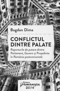 Conflictul dintre palate. Raporturile de putere dintre Parlament, Guvern si Presedinte in Romania postcomunista de Bogdan Dima