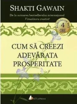 Cum sa creezi adevarata prosperitate de Shakti Gawain