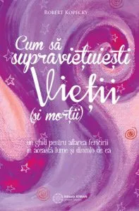 Cum să supraviețuiești vieții (și morții). Un ghid pentru aflarea fericirii în această lume și dincolo de ea de Robert Kopecky