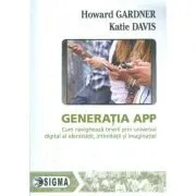 Generatia APP. Cum navigheaza tinerii prin universul digital al identitatii, intimitatii si imaginatiei de Howard Gardner