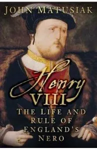 Henry VIII : The Life and Rule of England's Nero de John Matusiak
