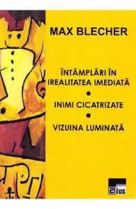 Intamplari in irealitatea imediata. Inimi cicatrizate. Vizuina luminata de Max Blecher