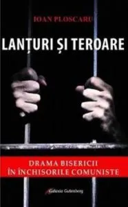 Lanturi si teroare. Drama bisericii in inchisorile comuniste.. Editia a II-a de Ioan Ploscaru