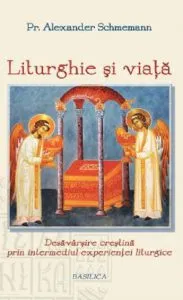 Liturghie si viata de Pr. Prof. Alexander Schmemann