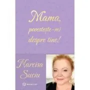 Mama, povesteste-mi despre tine! de Narcisa Suciu
